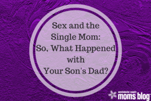 sex and the single mom so what happened with your son's dad?